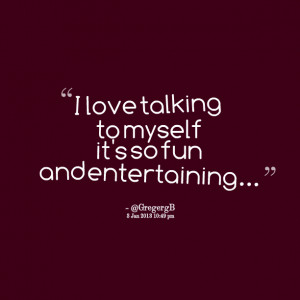 Quotes Picture: i love talking to myself it's so fun and entertaining