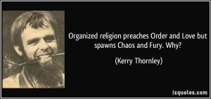 Organized religion preaches Order and Love but spawns Chaos and Fury ...