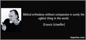 Biblical orthodoxy without compassion is surely the ugliest thing in ...