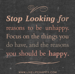 Stop looking for reasons to be unhappy. Focus on the things you do ...