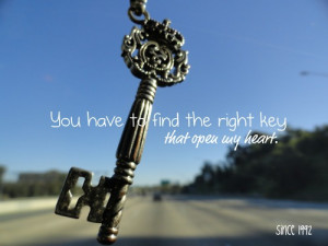 You have to find the right key that open my heart.