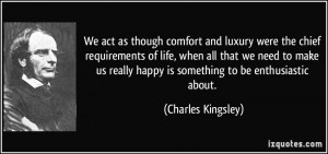 act as though comfort and luxury were the chief requirements of life ...