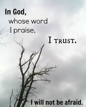 ... word I praise, in God I trust; I will not be afraid. - Author Unknown