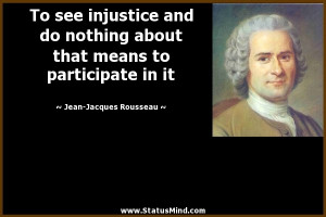 To see injustice and do nothing about that means to participate in it ...