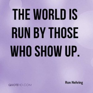 The world is run by those who show up.