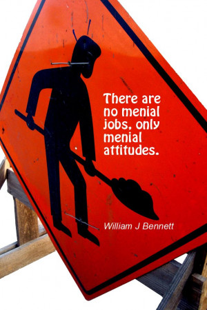 ... quote #quoteoftheday There are no menial jobs, only menial attitudes
