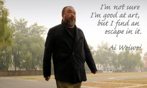 ... not sure I’m good at art, but I find an escape in it. - Ai Weiwei