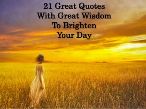 21 Great Quotes With Great Wisdom to Brighten Your Day
