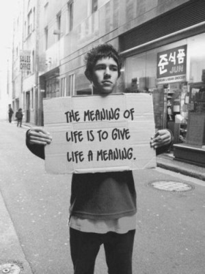 The meaning of life is to give life a meaning.