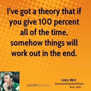 ve got a theory that if you give 100 percent all of the time ...