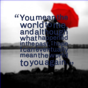 Quotes Picture: you mean the world to me, and although what happened ...
