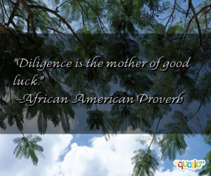 Diligence is the mother of good luck. -African American Proverb