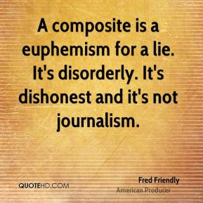 Fred Friendly - A composite is a euphemism for a lie. It's disorderly ...