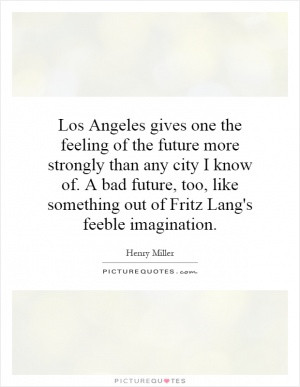 Los Angeles gives one the feeling of the future more strongly than any ...
