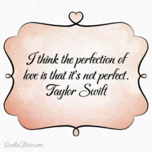 think the perfection of love is that it's not perfect. Taylor Swift