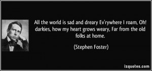 ... my heart grows weary, Far from the old folks at home. - Stephen Foster