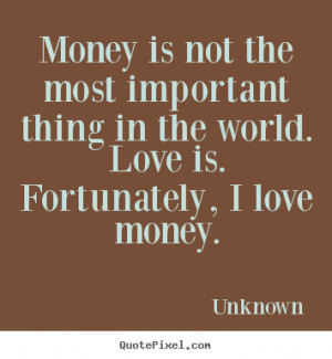Quotes about love - Money is not the most important thing in the world ...