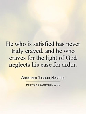 He who is satisfied has never truly craved, and he who craves for the ...