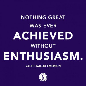 Nothing great was ever achieved without enthusiasm.
