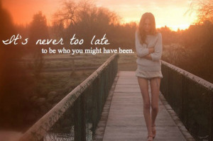 Its never too late to be who you might have been