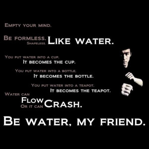 Be like water.