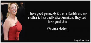 ... Irish and Native American. They both have good skin. - Virginia Madsen