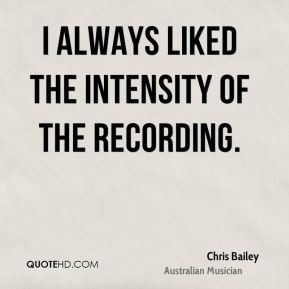 Chris Bailey - I always liked the intensity of the recording.