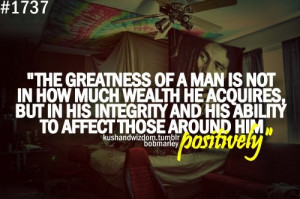 Greatness of a man.... -Bob Marley