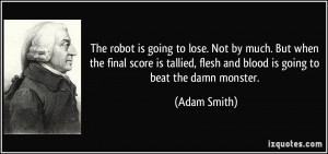 ... , flesh and blood is going to beat the damn monster. - Adam Smith