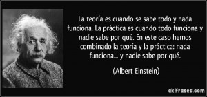 ... práctica: nada funciona... y nadie sabe por qué. (Albert Einstein