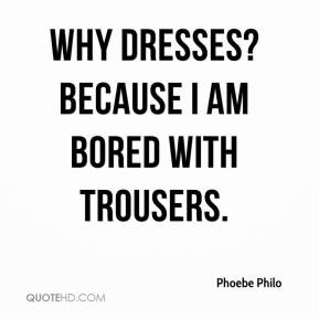 Phoebe Philo’s quote – “Why dresses? Because I am bored with ...
