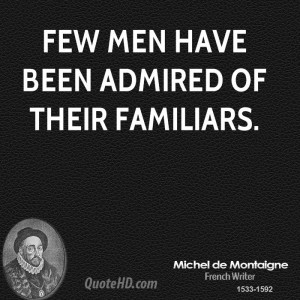 Few men have been admired of their familiars.