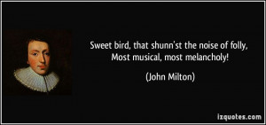 Sweet bird, that shunn'st the noise of folly, Most musical, most ...
