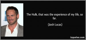 The Hulk, that was the experience of my life, so far. - Josh Lucas