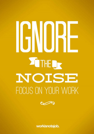 Ignore the noise, focus on your work