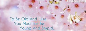 to_be_old_and_wise_you_must_first_be_young_and_stupid..-588167.jpg?i