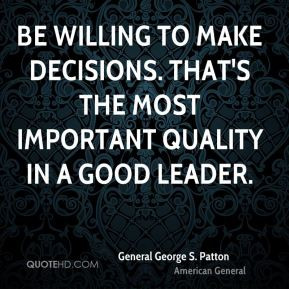 Be willing to make decisions. That's the most important quality in a ...
