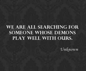 We are all searching for someone whose demons play well with ours.