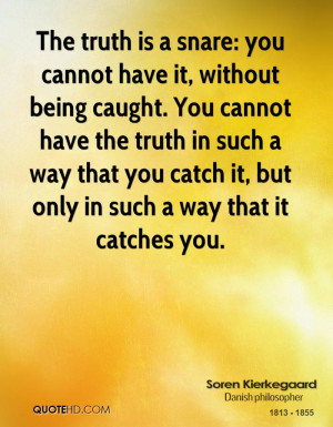 The truth is a snare: you cannot have it, without being caught. You ...
