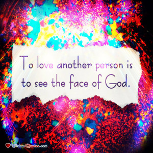 To love another person is to see the face of God. - Victor Hugo