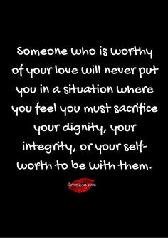 Someone who is worthy of your love will never put you in a situation ...