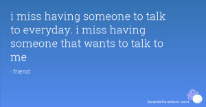 miss having someone to talk to everyday. i miss having someone that ...