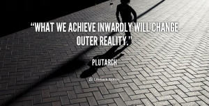 What we achieve inwardly will change outer reality.”