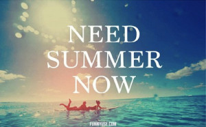 Need summer now - Inspirational And Motivational Quotes and Sayings