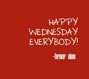 Happy-wednesday-everybody-forever-alone-sayings-quotes-pictures.jpg
