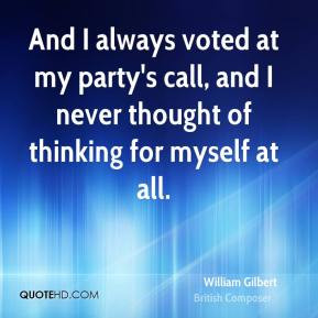 William Gilbert - And I always voted at my party's call, and I never ...