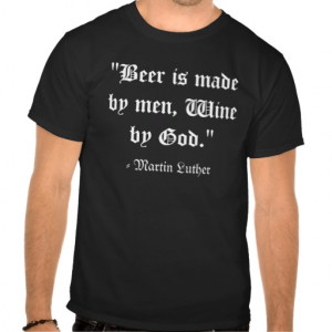 Martin Luther Beer and Wine Quote Tee Shirt