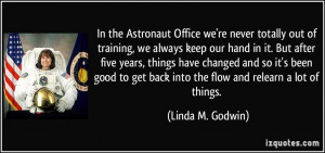 ... get back into the flow and relearn a lot of things. - Linda M. Godwin