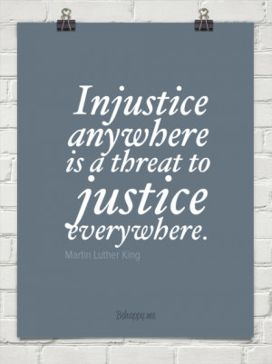 Injustice anywhere is a threat to justice everywhere. by Martin Luther ...