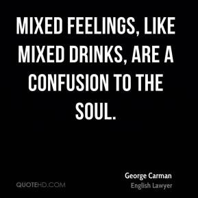 George Carman - Mixed feelings, like mixed drinks, are a confusion to ...